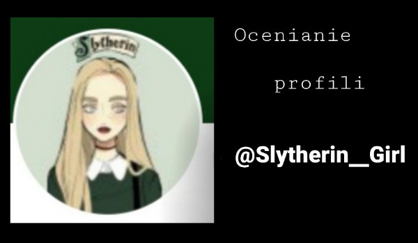 Ocenianie profilu~ @Slytherin__Girl