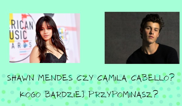 Shawn Mendes czy Camila Cabello? Kogo bardziej przypominasz?