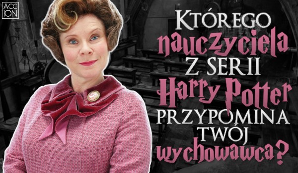 Którego nauczyciela z uniwersum Harry’ego Pottera przypomina twój wychowawca?