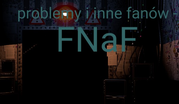 Problemy i inne rzeczy fnaów – FNaF