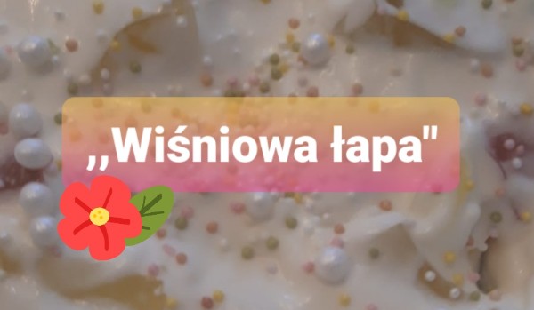 ,,Wiśniowa łapa”