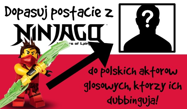 Dopasuj postacie z Ninjago do polskich aktorów głosowych, którzy ich dubbingują!