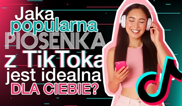 Jaka popularna piosenka z Tik Toka jest idealna dla Ciebie?