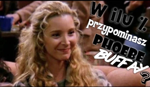 W ilu procentach przypominasz Phoebe Buffay?