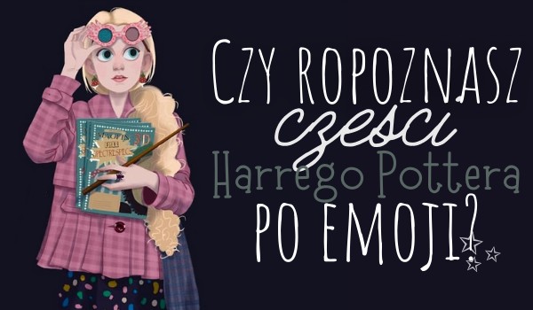 Czy rozpoznasz części Harrego Pottera po Emoji?
