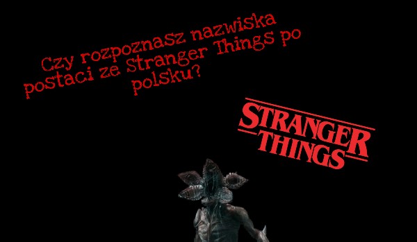 Czy rozpoznasz nazwiska postaci ze Stranger Things po polsku?