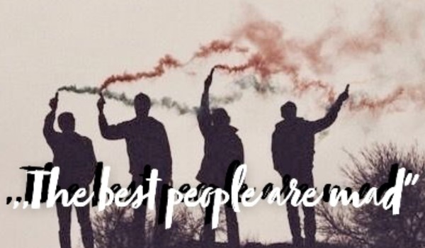 ,,The best people are mad” #2