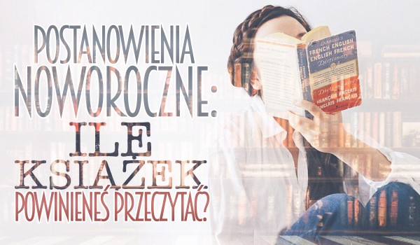 Postanowienia noworoczne: Ile książek powinieneś przeczytać w tym roku?