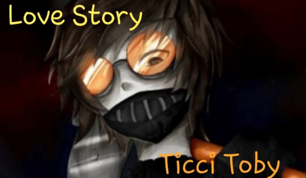 Love Story Ticci Toby Part.3