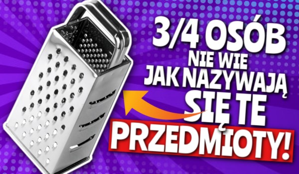 3/4 osób nie wie, jak nazywają się te przedmioty!