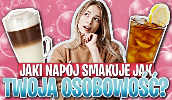 Jaki napój smakuje tak, jak Twoja osobowość?