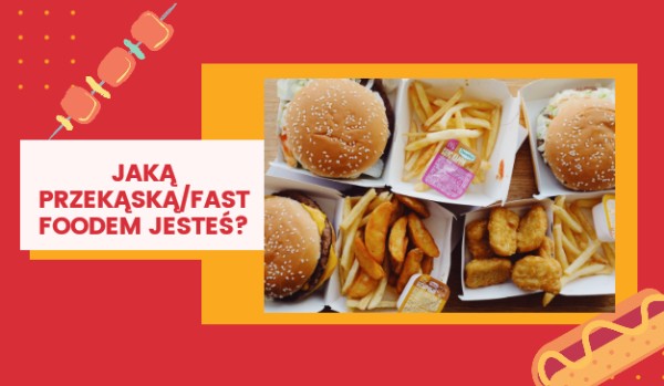 Jaką przekąską/fast foodem jesteś?