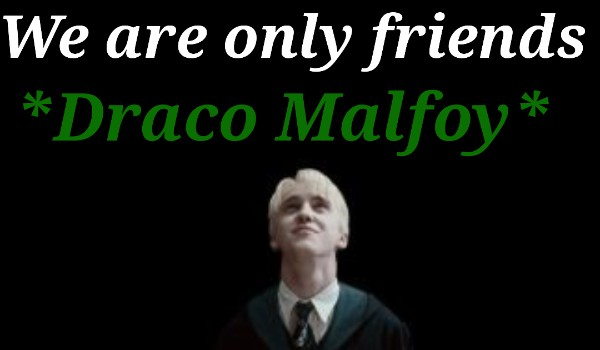 We are only friends*Draco Malfoy*