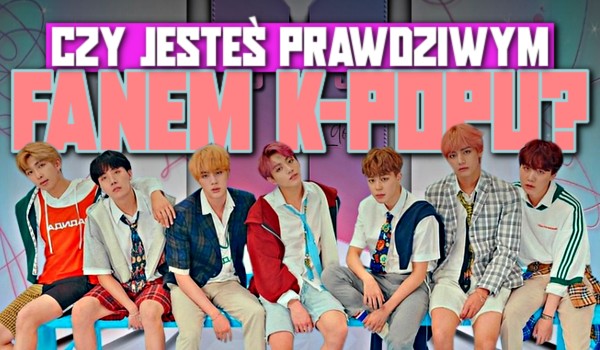 Czy jesteś prawdziwym fanem k-popu?