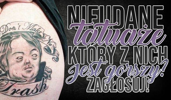 Nieudane tatuaże: Który z nich jest gorszy?