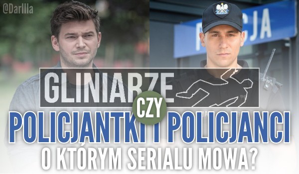 Gliniarze czy Policjantki i Policjanci? – O którym serialu mowa?