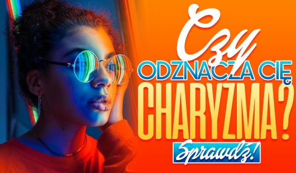 Czy odznacza Cię charyzma?