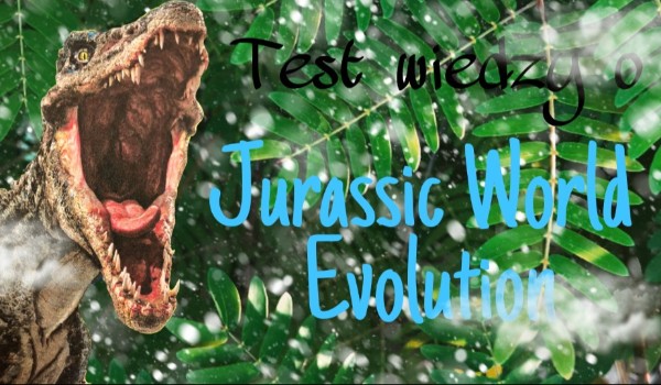 Test o wiedzy Jurassic world evolution