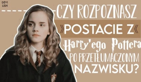 Czy rozpoznasz postacie z Harry’ego Pottera po przetłumaczonym nazwisku?