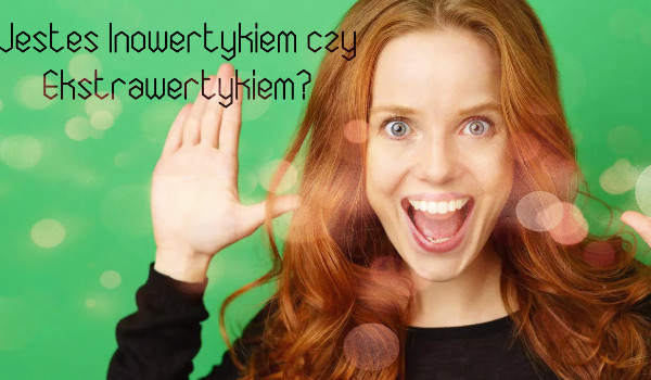 Jesteś Inowertykiem czy Ekstrawertykiem?