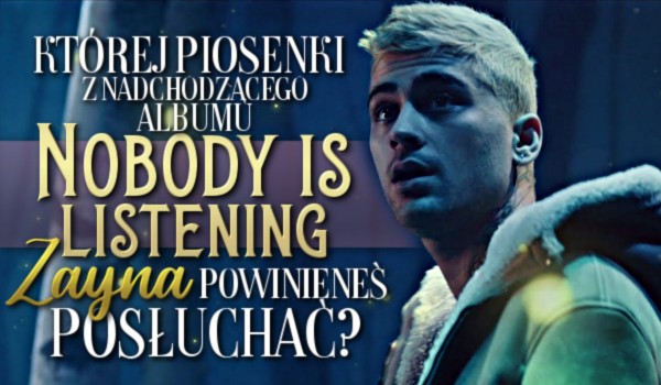 Której piosenki z nadchodzącego albumu „Nobody Is Listening” Zayna powinieneś posłuchać?