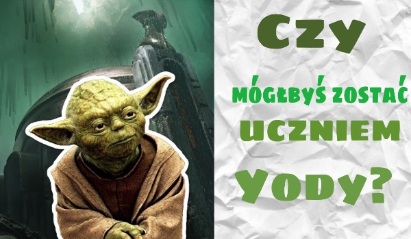 Czy mógłbyś zostać uczniem mistrza Yody?