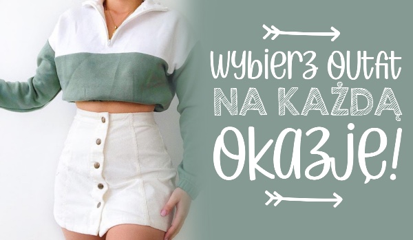 Wybierz outfit na każdą okazję, a ja powiem Ci, czy masz dobry gust!