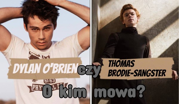 Dylan O’Brien czy Thomas Brodie-Sangster? – O kim mowa?