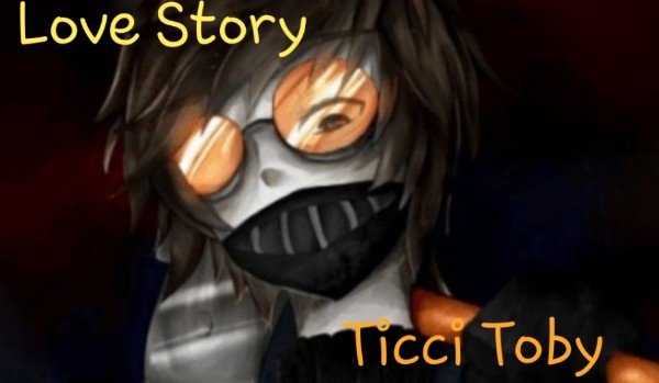 Love Story Ticci Toby Part.2