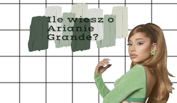 Ile wiesz o Arianie Grande?