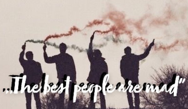 ,,The best people are mad” #5