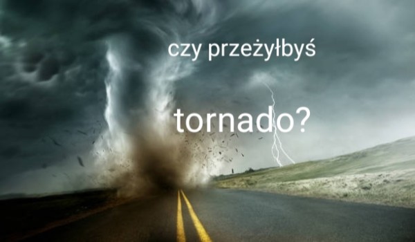 Czy przeżyłbyś tornado?