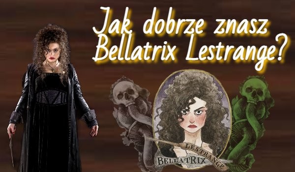 Jak dobrze znasz Bellatrix Lestrange?