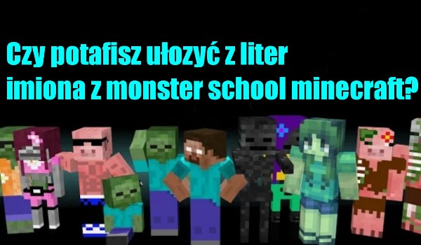 Czy potrafisz ułożyć imiona z monster school Minecraft?