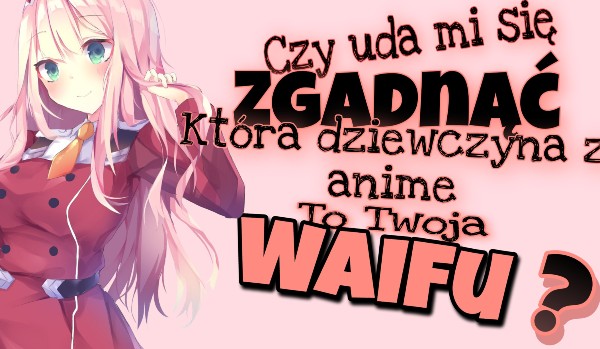 Czy uda mi się zgadnąć jaką dziewczyną z anime to Twoja waifu?