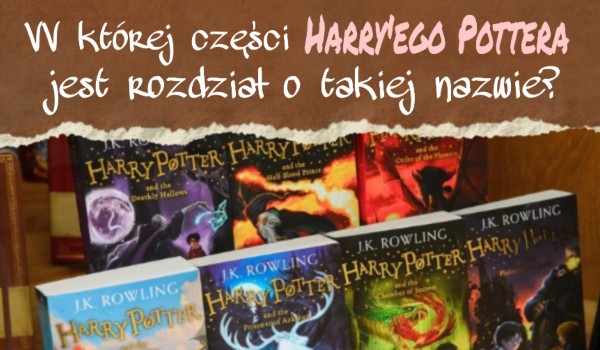 W której części „Harry’ego Pottera“ jest rozdział o takiej nazwie?
