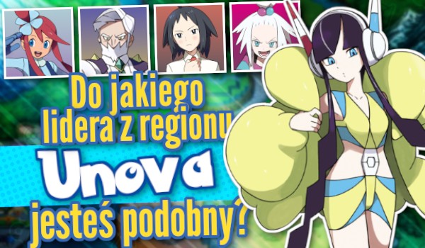 Do jakiego lidera z regionu Unova jesteś podobny?