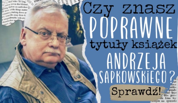 Czy znasz poprawne tytuły książek Andrzeja Sapkowskiego?