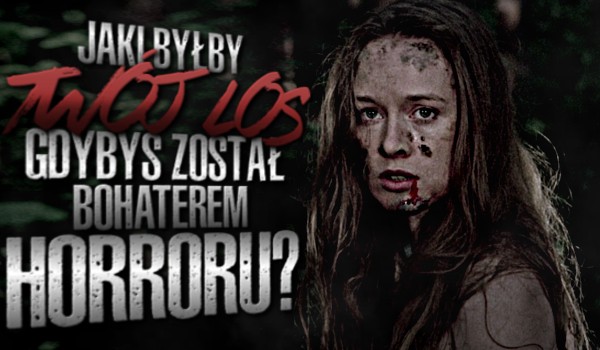 Jaki byłby Twój los, gdybyś został bohaterem horroru?