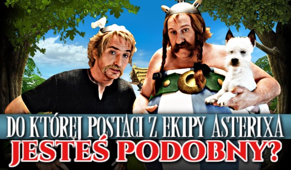 Do której postaci z ekipy Asterixa jesteś podobny?