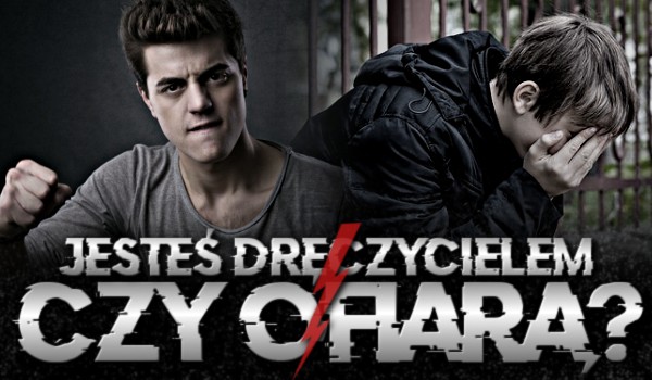 Jesteś dręczycielem czy ofiarą?