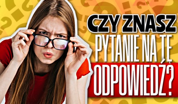 Czy znasz pytanie na tę odpowiedź?
