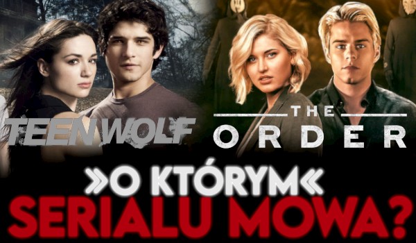 „Teen Wolf” czy „The Order”? — O którym serialu mowa?