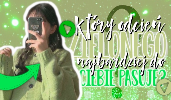 Który odcień zielonego najbardziej do Ciebie pasuje?