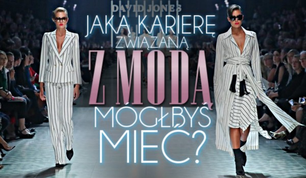 Jaką karierę związaną z modą mógłbyś mieć?
