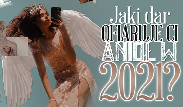 Jaki dar ofiaruje Ci anioł w nowym 2021 roku?