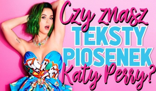 Czy znasz teksty piosenek Katy Perry?