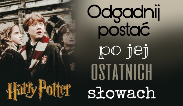Odgadnij postać z Harry’ego Pottera po jej ostatnich słowach!