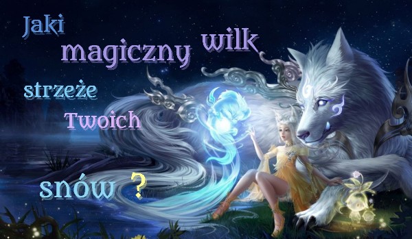 Jaki magiczny wilk strzeże Twoich snów ?