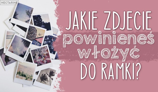 Jakie zdjęcie powinieneś włożyć do ramki?